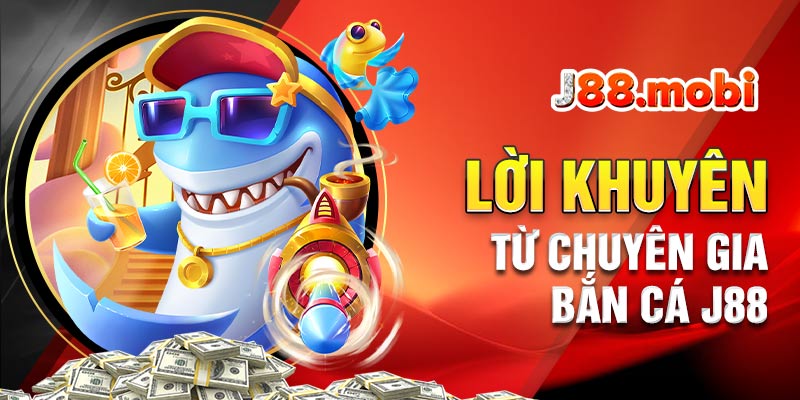 Game bắn cá đổi thưởng uy tín J88 lựa chọn số 1 Lời khuyên từ chuyên gia J88 cho người chơi khi bắn cá